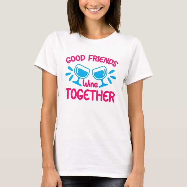 T-shirt Good Friends Wine Together, Funny Wine Citation (Devant)