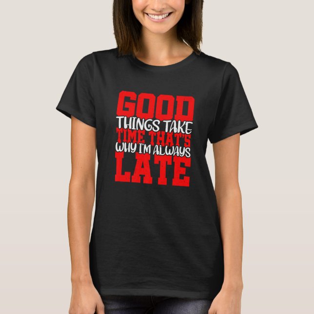 T-shirt Good Things Take Time That's Why I'm Always Late (Devant)