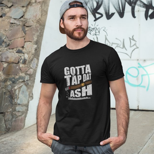 T-SHIRT GOTTA TAP DAT ASH FUNNY CIGAR QUOTE (cigar smoker funny quote t shirt)