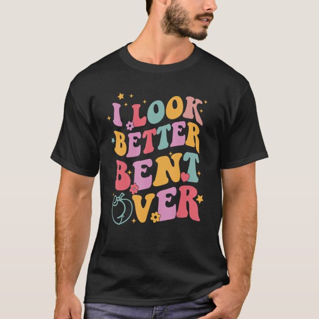 T-shirt Groovy I Look Better Bent Over Funny Saying (Devant)