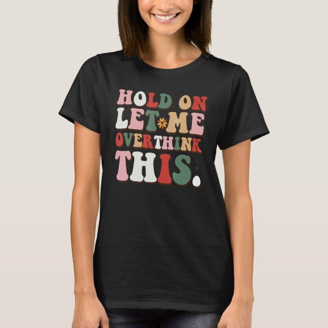 T-shirt Groovy Sarcastic Quote Hold On Let Me Overthink Th (Devant)