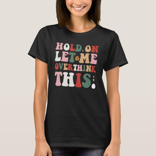 T-shirt Groovy Sarcastic Quote Hold On Let Me Overthink Th (Devant)