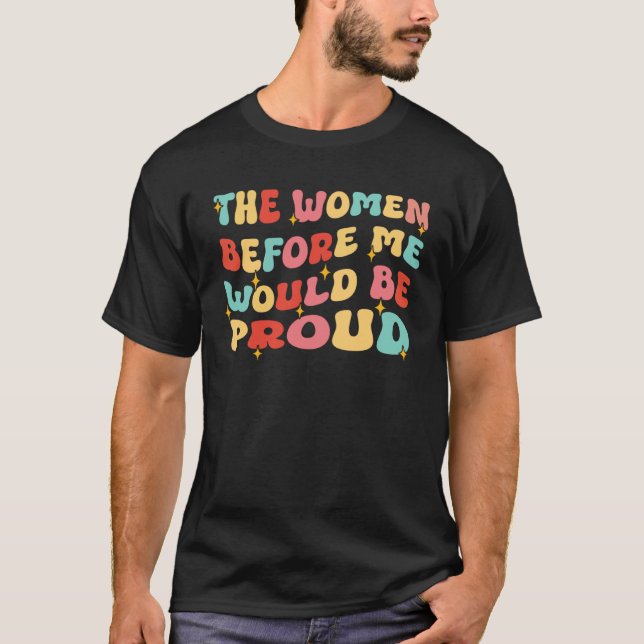T-shirt Groovy The Women Before Me Would Be Proud  Quote (Devant)