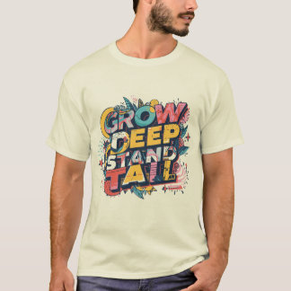 T-shirt Grow Deep, Stand Tall