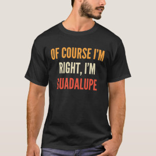 T-shirt Guadalupe Bien sûr que j'ai raison, je suis Guada