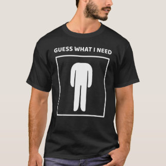 T-shirt Guess What I Need Head Headless Man Saying