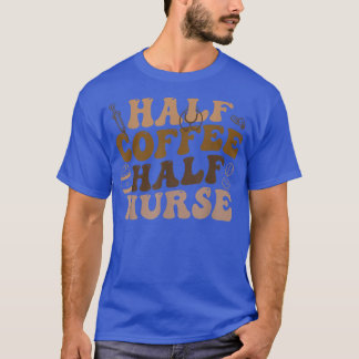 T-shirt Half Coffee Half Nurse Nursing Coffee Lover