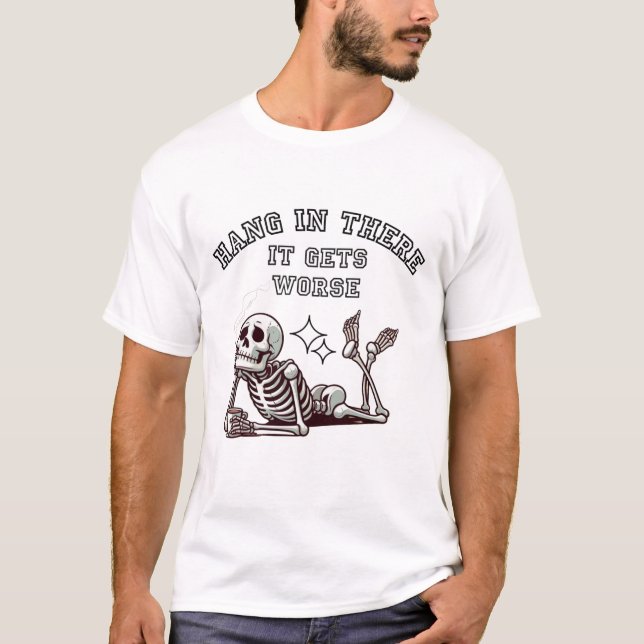 T-shirt Hang In There, It Gets Worse Sarcastic Skeleton (Devant)