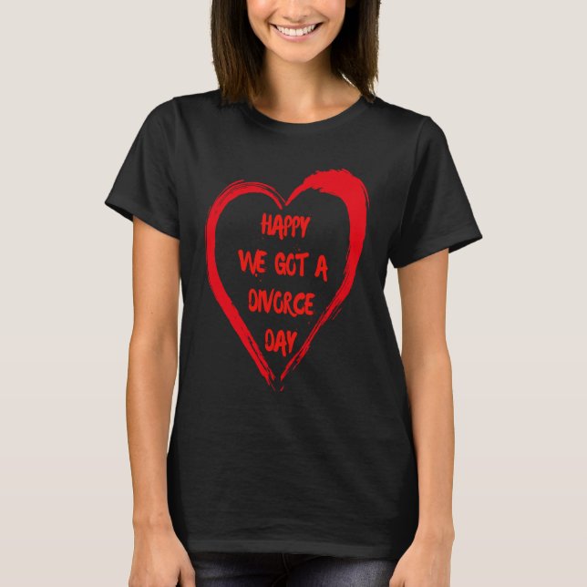 T-shirt Happy We Got A Divorce Day Sarcastic Valentine Gal (Devant)