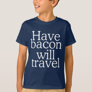T-shirt Have Bacon Will Travel