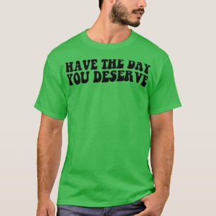 T-shirt Have The Day You Deserve Saying Cool Motivational 