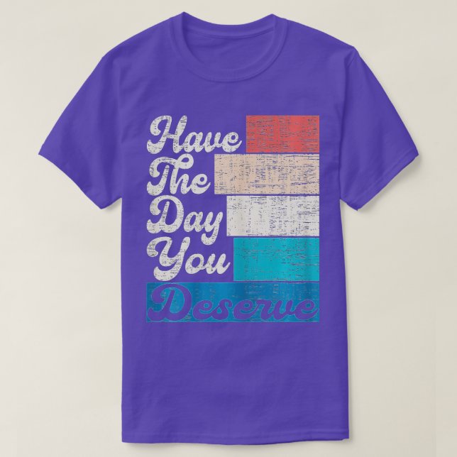 T-shirt Have The Day You Deserve Saying Cool Motivational  (Design devant)