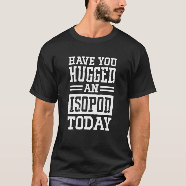 T-shirt Have You Hugged An Isopod Today Woodlouse  1 (Devant)