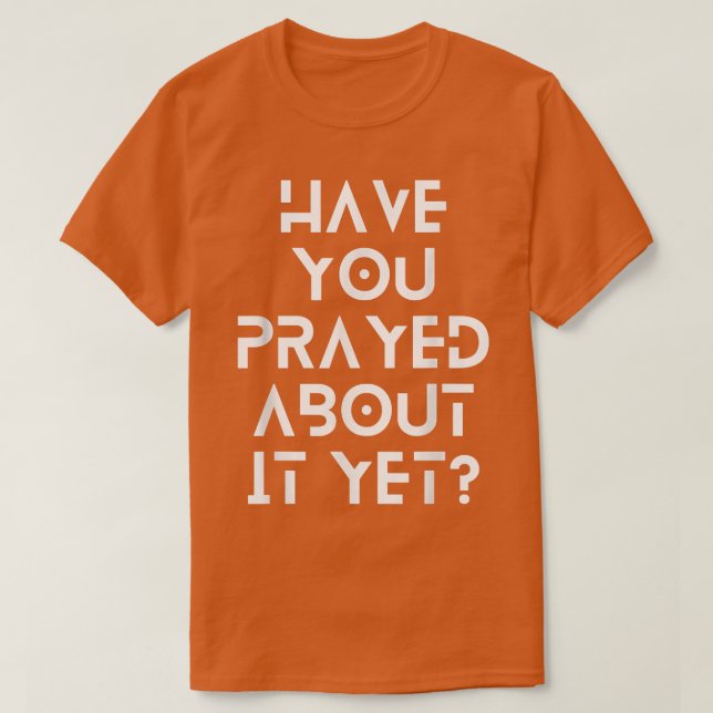T-shirt Have you prayed about it yet  (Design devant)