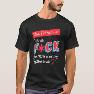 T-shirt Hé Les Politiciens Qui Fck Êtes-Vous Pour Me Dire 