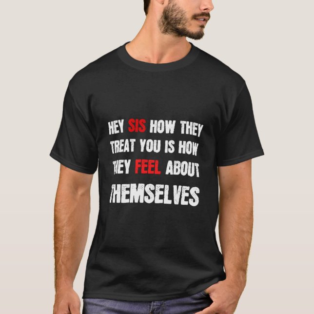 T-shirt Hey Sis How They Treat You Is How They Feel About  (Devant)