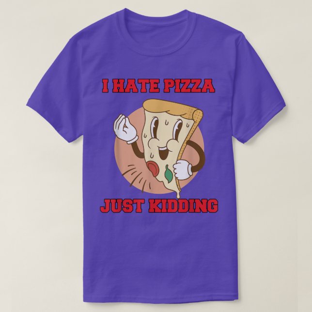 T-shirt Hilarious Funny Pizza Lover I Hate Pizza Just Kidd (Design devant)