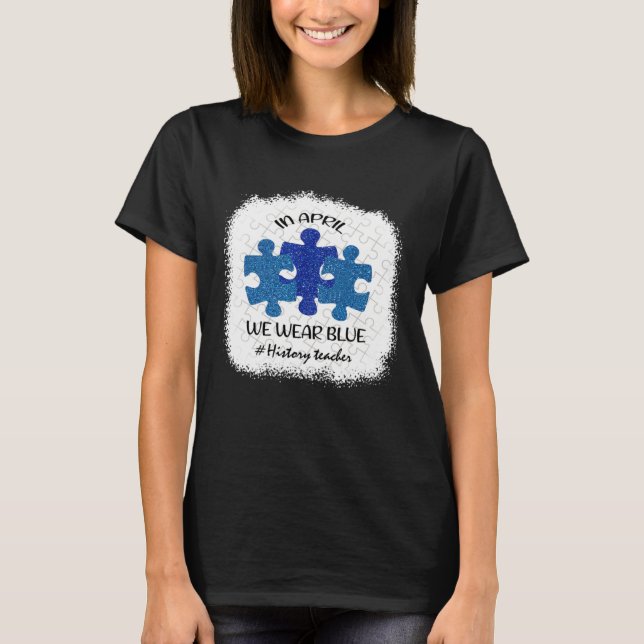 T-shirt History Teacher Teacher Autism Awareness April We  (Devant)