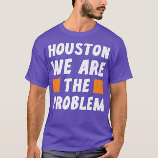 T-shirt Houston We Are The Problem  Funny Sarcastic 