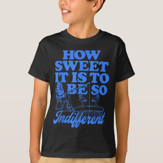 T-shirt How Sweet It Is To Be So Indifferent  (Devant)