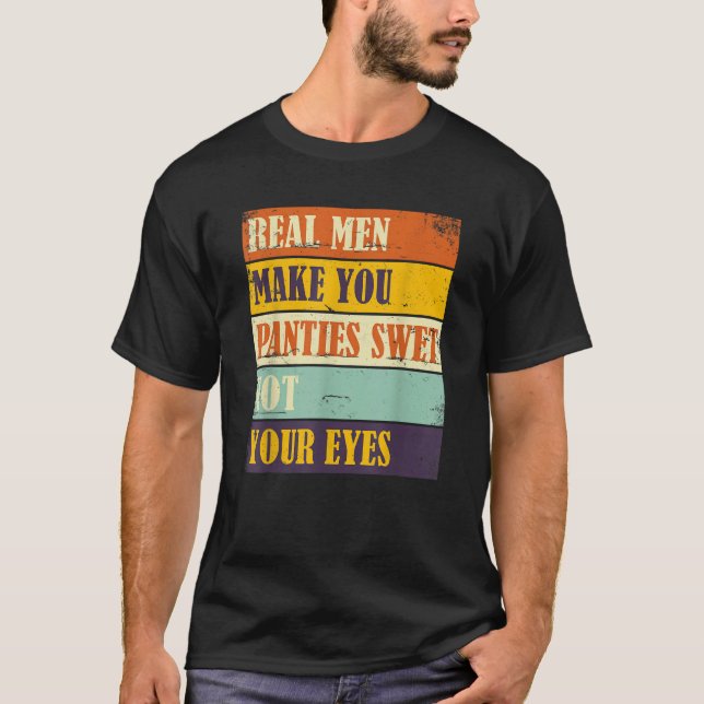 T-shirt Humor Real Men Make Your Panties Wet Not Your Eyes (Devant)