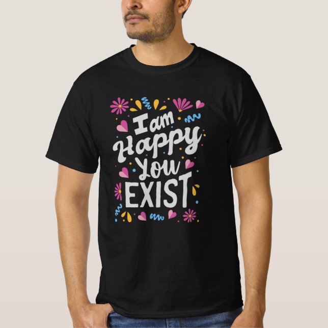T-shirt I am happy you exist (Devant)