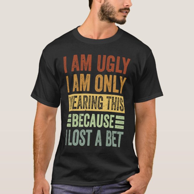 T-shirt I Am Ugly I Am Only Wearing This Because I Lost A  (Devant)