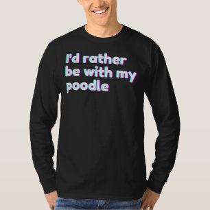 T-shirt I& 39 D Plutôt Être Avec Mon Poodle Poodle Mama