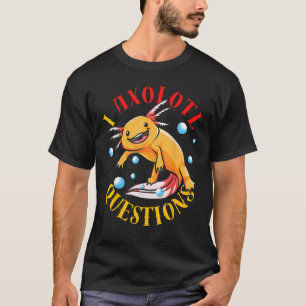 T-shirt I Axolotl Questions Je Pose Beaucoup De Questions 
