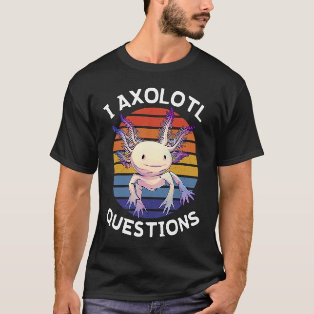 T-shirt I Axolotl Questions  Mexican Salamander Walking Fi (Devant)