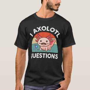 T-shirt I Axolotl Questions Pink Axolotl Plushie Salamande