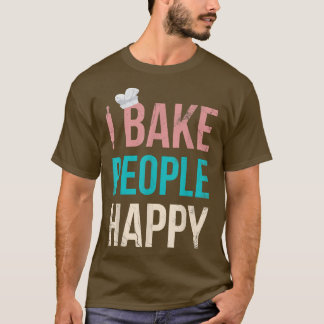 T-shirt I Bake People Happy For Baker Or Baking Fans