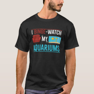 T-shirt I Binge watch My Aquariums