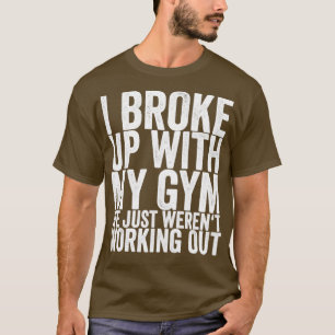 T-shirt I Broke Up With My Gym We Just Werent Working Out
