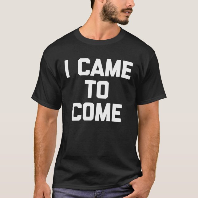 T-shirt I Came To Come Saying Sarcastic Humor Cool (Devant)