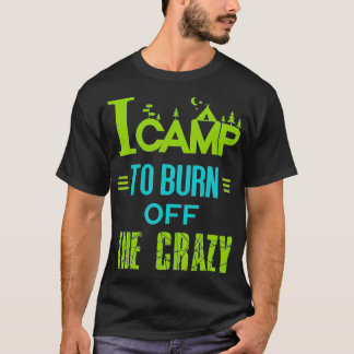 T-shirt I Camp To Burn Off The Crazy