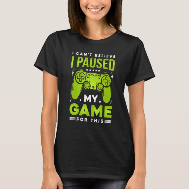 T-shirt I Can't Believe I Paused My Game For This Funny Ga (Devant)