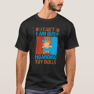 T-shirt I Can't I Am Busy Hoarding Toy Dolls Collector