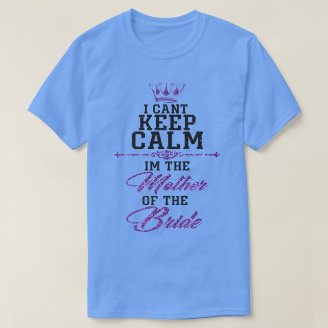 T-shirt I cant keep calm im the Mother of the Bride  (Design devant)