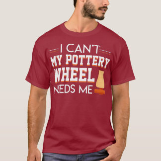 T-shirt I Cant My Pottery Wheel Needs Me Cool Saying