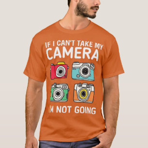 T-shirt I Can't Take My Camera i'm Not Going
