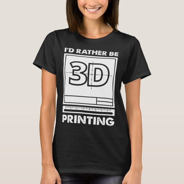 T-shirt I d Rather Be 3D Printing 3D Modelling 3D Printer  (Devant)