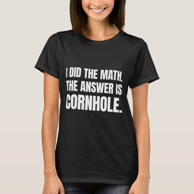 T-shirt I Did The Math The Answer Is Cornhole  (Devant)