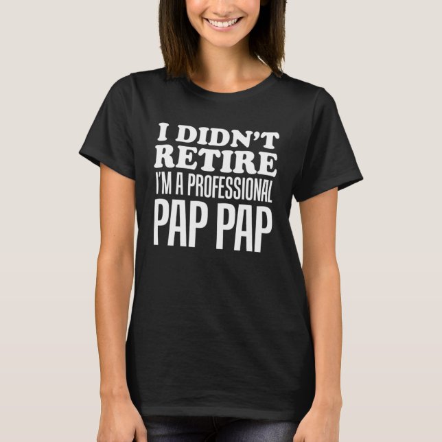 T-shirt I Didn t Retire I m A Professional Pap Pap Grandfa (Devant)