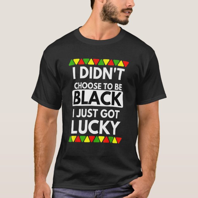 T-shirt I Didn't Choose To Be Black I Just Got Lucky Black (Devant)