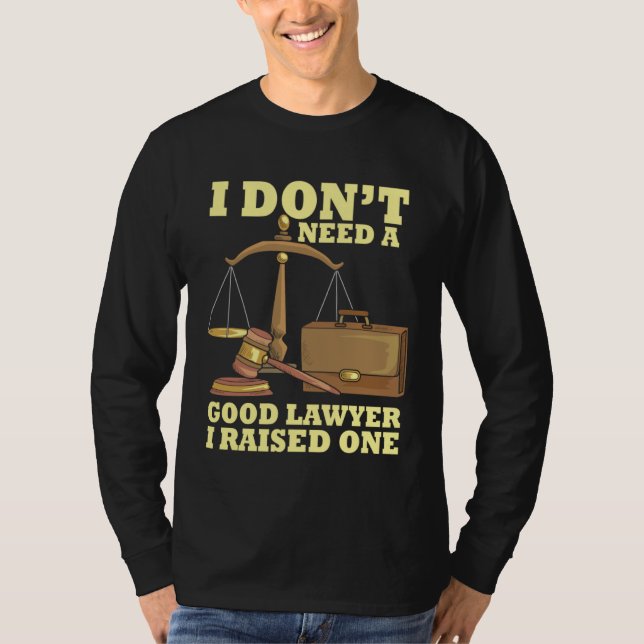 T-shirt I Don t Need A Good Lawyer I Raised One Law School (Devant)