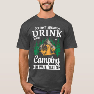 T-shirt I DONT ALWAYS DRINK WHEN IM Camping OH WAIT YES fr