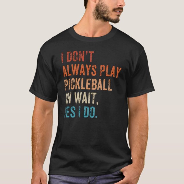 T-shirt I Don't Always Play Oh Wait Pickleball Fan Pickleb (Devant)