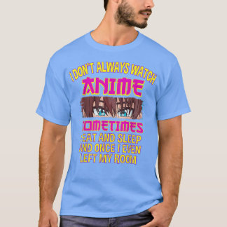 T-shirt I Don't Always Watch Watching Anime Sometimes i Ea