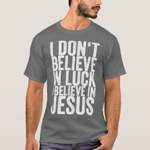 T-shirt I Dont Believe In Luck I Believe In Jesus